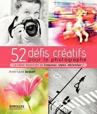 52 DEFIS CREATIFS POUR LE PHOTOGRAPHE - LE CAHIER D'EXERCICES DE "COMPOSEZ, REGLEZ, DECLENCHEZ !"