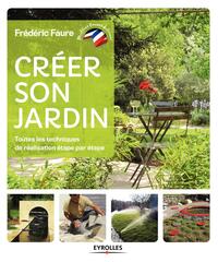 CREER SON JARDIN - TOUTES LES TECHNIQUES DE REALISATION ETAPE PAR ETAPE