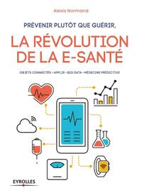 PREVENIR PLUTOT QUE GUERIR, LA REVOLUTION DE LA E-SANTE - OBJETS CONNECTES. APPLIS. BIG DATA. MEDECI