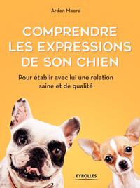 COMPRENDRE LES EXPRESSIONS DE SON CHIEN - POUR ETABLIR AVEC LUI UNE RELATION SAINE ET DE QUALITE