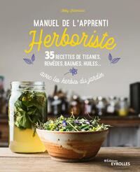 MANUEL DE L'APPRENTI HERBORISTE - 35 RECETTES DE TISANES, REMEDES, BAUMES, HUILES...AVEC LES HERBES