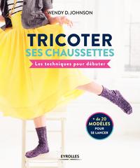TRICOTER SES CHAUSSETTES - LES TECHNIQUES POUR DEBUTER. + DE 20 MODELES POUR SE LANCER
