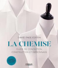 LA CHEMISE - GUIDE DE CONCEPTION, CONSTRUCTION ET PATRONNAGE. DE NOMBREUX PATRONS ET GABARITS A TELE