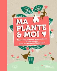 MA PLANTE ET MOI - POUR UNE RELATION HARMONIEUSE ET FLORISSANTE AVEC SES PLANTES D'INTERIEUR