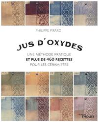 JUS D'OXYDES - UNE METHODE PRATIQUE ET PLUS DE 460 RECETTES POUR LES CERAMISTES