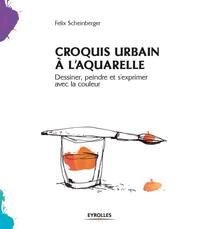 CROQUIS URBAIN A L'AQUARELLE - DESSINER, PEINDRE ET S'EXPRIMER AVEC LA COULEUR