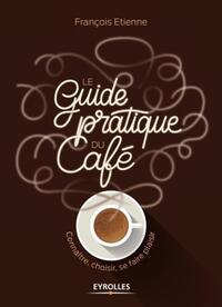 LE GUIDE PRATIQUE DU CAFE - CONNAITRE, CHOISIR, SE FAIRE PLAISIR