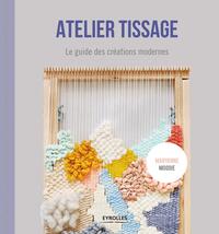 ATELIER TISSAGE - LE GUIDE DES CREATIONS MODERNES
