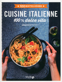 Cuisine italienne 100 % dolce vita ! - 100 recettes à dévorer