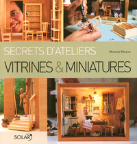 Vitrines & miniatures - Secrets d'ateliers