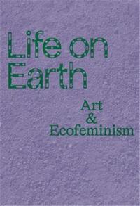 Life on Earth Art & Ecofeminism /anglais