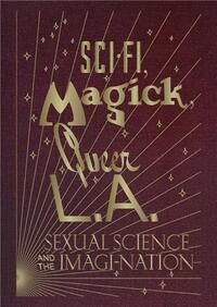 SCI-FI, MAGICK, QUEER L.A.: SEXUAL SCIENCE AND THE IMAGI-NATION /ANGLAIS