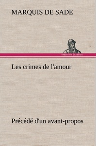 Les crimes de l'amour Précédé d'un avant-propos, suivi des idées sur les romans, de l'auteur des crimes de l'amour à Villeterque, d'une notice bio-bibliographique du marquis de Sade: l'homme et ses écrits et du discours prononcé par le marquis de Sade à l