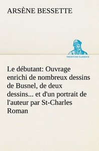 Le débutant: Ouvrage enrichi de nombreux dessins de Busnel, de deux dessins... et d'un portrait de l'auteur par St-Charles Roman de moeurs du journalisme et de la politique dans la province de Québec