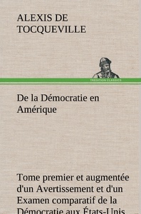 De la Démocratie en Amérique, tome premier et augmentée d'un Avertissement et d'un Examen comparatif de la Démocratie aux États-Unis et en Suisse