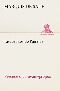 Les crimes de l'amour Précédé d'un avant-propos, suivi des idées sur les romans, de l'auteur des crimes de l'amour à Villeterque, d'une notice bio-bibliographique du marquis de Sade: l'homme et ses écrits et du discours prononcé par le marquis de Sade à l