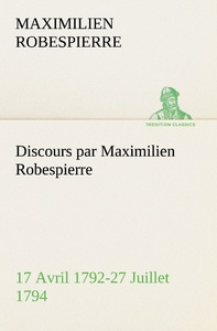 Discours par Maximilien Robespierre — 17 Avril 1792-27 Juillet 1794