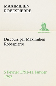 Discours par Maximilien Robespierre — 5 Fevrier 1791-11 Janvier 1792