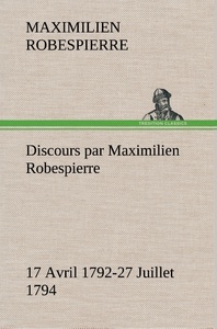 Discours par Maximilien Robespierre — 17 Avril 1792-27 Juillet 1794