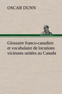 Glossaire franco-canadien et vocabulaire de locutions vicieuses usitées au Canada