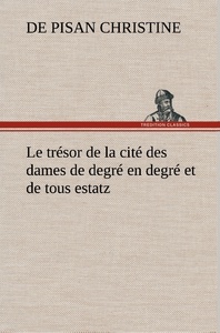 Le trésor de la cité des dames de degré en degré et de tous estatz