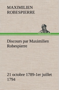 Discours par Maximilien Robespierre — 21 octobre 1789-1er juillet 1794