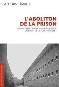 L'ABOLITION DE LA PRISON - SIGNIFIE-T-ELLE LAABOLITION DE LA JUSTICE, DU DROIT ET DE TOUTE SOCIETE