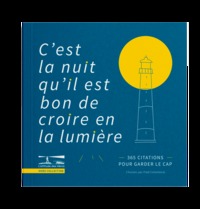C'EST LA NUIT QU'IL EST BON DE CROIRE EN LA LUMIERE. - 365 CITATIONS POUR GARDER LE CAP.