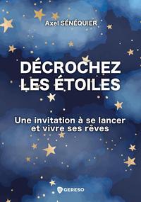 DECROCHEZ LES ETOILES - UNE INVITATION A SE LANCER ET VIVRE SES REVES