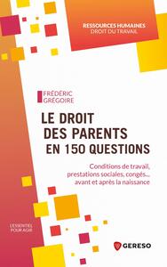 LE DROIT DES PARENTS EN 150 QUESTIONS - CONDITIONS DE TRAVAIL, PRESTATIONS SOCIALES, CONGES... AVANT