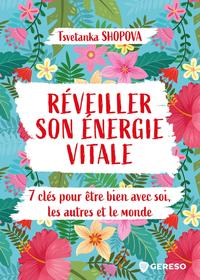 REVEILLER SON ENERGIE VITALE - 7 CLES POUR ETRE BIEN AVEC SOI, LES AUTRES ET LE MONDE