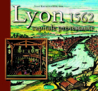 LYON 1562, CAPITALE PROTESTANTE. UNE HISTOIRE RELIGIEUSE DE LYON A LA RENAISSANCE