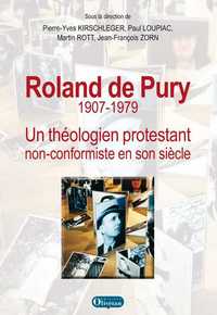 Roland de Pury 1907-1979: Un théologien protestant non conformiste en son siècle,