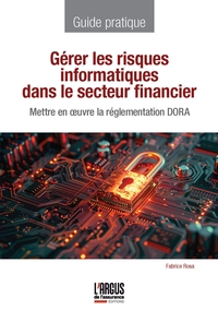 GERER LES RISQUES INFORMATIQUES DANS LE SECTEUR FINANCIER - METTRE EN OEUVRE LA REGLEMENTATION DORA