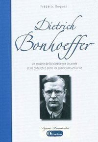 DIETRICH BONHOEFFER, UN MODELE DE FOI CHRETIENNE INCARNEE ET DE COHERENCE ENTRE LES CONVICTIONS ET L