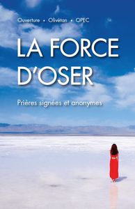 LA FORCE D'OSER. PRIERES SIGNEES ET ANONYMES