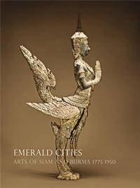 EMERALD CITIES ARTS OF SIAM AND BURMA 1775-1950 /ANGLAIS