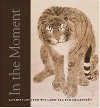 In the Moment - Japanese Art from the Larry Ellison Collection /anglais