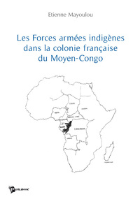 LES FORCES ARMEES INDIGENES DANS LA COLONIE FRANCAISE DU MOYEN CONGO