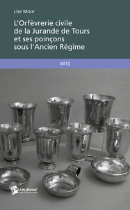 L'Orfèvrerie civile de la Jurande de Tours et ses poinçons sous l'Ancien Régime