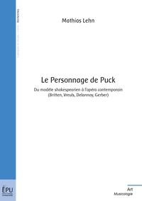 LE PERSONNAGE DE PUCK - DU MODELE SHAKESPEARIEN A L'OPERA CONTEMPORAIN (BRITTEN, VREULS, DELANNOY, G