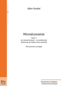 MICROECONOMIE : 60 EXERCICES CORRIGES - LE CONSOMMATEUR, LE PRODUCTEUR, ELEMENTS DE THEORIE DES MARC