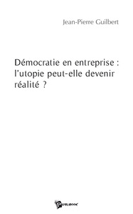 DEMOCRATIE EN ENTREPRISE : L'UTOPIE PEUT-ELLE DEVENIR REALITE ?