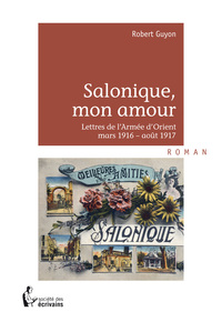 Salonique, mon amour - lettres de l'armée d'Orient, mars 1916-août 1917