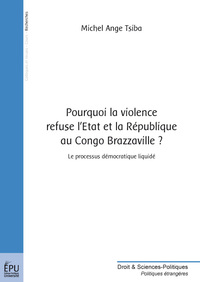 Pourquoi la violence refuse l'État et la République au Congo Brazzaville ? - le processus démocratique sans exclusif liquidé, le pays tombe