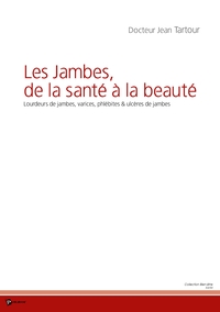 LES JAMBES, DE LA SANTE A LA BEAUTE - LOURDEURS DE JAMBES, VARICES, PHLEBITES & ULCERES DE JAMBES