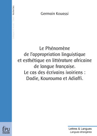 Le phénomène de l'appropriation linguistique et esthétique en littérature africaine de la langue française - le cas des écrivains ivoiriens Dadie, Kourouma et Adiaffi