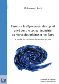 Essai sur le déploiement du capital privé dans le secteur industriel au Maroc des origines à nos jours - le modèle d'accumulation du capital en question