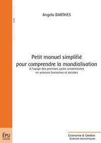 PETIT MANUEL SIMPLIFIE POUR COMPRENDRE LA MONDIALISATION - A L'USAGE DES PREMIERS CYCLES UNIVERSITAI