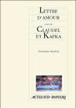 LETTRE D'AMOUR SUIVI DE CLAUDEL ET KAFKA